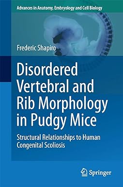 Disordered Vertebral and Rib Morphology in Pudgy Mice: Structural Relationships to Human Congenital Scoliosis (Advances in Anatomy, Embryology and Cell Biology, 221) 1st ed. 2016 Edition