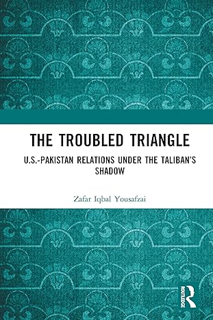 The Troubled Triangle: US-Pakistan Relations under the Taliban’s Shadow Kindle Edition